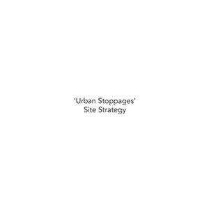 URBAN STOPPAGES Site Strategy